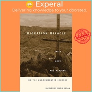 Migration Miracle : Faith, Hope, and Meaning on the Undocumented Journ by Jacqueline Maria Hagan (US