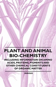 Plant and Animal Bio-Chemistry - Including Information on Amino Acids, Proteins, Pigments and Other Chemical Constituents of Organic Matter Various