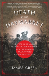Death in the Haymarket: A Story of Chicago, the First Labor Movement and the Bombing that Divided Gi