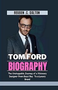 TOM FORD BIOGRAPHY: The Unstoppable Journey Of a Visionary Designer From Gucci Boy to a Luxury Brand