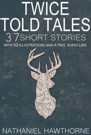 Twice Told Tales 37 Short Stories: With 10 Illustrations and a Free Audio Link. Nathaniel Hawthorne