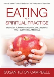 Eating as a Spiritual Practice: Discover Your Purpose While Nourishing You Body, Mind, and Soul Susan Teton Campbell