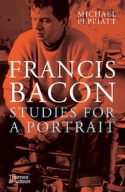 Francis Bacon: Studies for a Portrait Michael Peppiatt