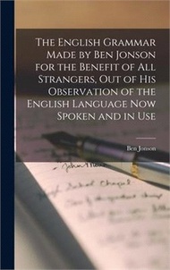 15260.The English Grammar Made by Ben Jonson for the Benefit of All Strangers, out of His Observation of the English Language Now Spoken and in Use