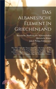Das Albanesische Element In Griechenland: Was Man Über Die Thaten Und Über Die Schicksale Des Albanischen Volks Von Seinem Ersten Auftreten In Der Ges