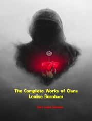 The Complete Works of Clara Louise Burnham Clara Louise Burnham