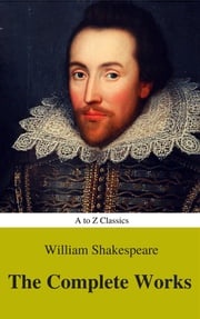 The Complete Works of William Shakespeare (Illustrated) (Best Navigation, Active TOC) (A to Z Classics) William Shakespeare