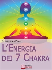 L’Energia dei 7 Chakra. Come Riscoprire l'Energia Fisica Attraverso gli Esercizi di Meditazione. (Ebook Italiano - Anteprima Gratis) Alessandra Pacini