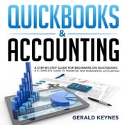 QUICKBOOKS &amp; ACCOUNTING: A Step-by-Step Guide for Beginners on Quickbooks &amp; A Complete Guide To Financial and Managerial Accounting Gerald Keynes