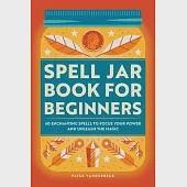 Spell Jar Book for Beginners: 60 Enchanting Spells to Focus Your Power and Unleash the Magic