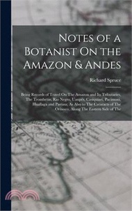 Notes of a Botanist On the Amazon &amp; Andes: Being Records of Travel On The Amazon and Its Tributaries, The Trombetas, Rio Negro, Uaupés, Casiquiari, Pa