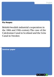 British-Swedish industrial cooperation in the 18th and 19th century. The case of the Caledonian Canal in Scotland and the Göta Canal in Sweden Pia Hospes