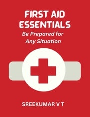 First Aid Essentials: Be Prepared for Any Situation SREEKUMAR V T