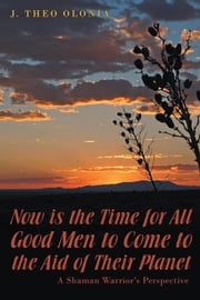 Now Is the Time for All Good Men to Come to the Aid of Their Planet J. Theo Olonia