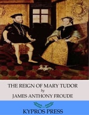 The Reign of Mary Tudor James Anthony Froude