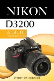 Nikon D3200: A Guide for Beginners Matthew Hollinder