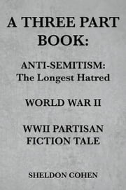 A THREE PART BOOK: Anti-Semitism:The Longest Hatred / World War II / WWII Partisan Fiction Tale Sheldon Cohen