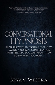 Conversational Hypnosis: Learn How To Hypnotize People By Having A Normal Conversation With Them So