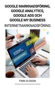 Google Marknadsföring, Google Analytics, Google Ads och Google My Business (Internetmarknadsföring) Finn Olsson