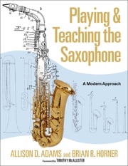Playing &amp; Teaching the Saxophone Allison D. Adams
