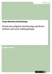 Pestalozzis religiöse Anschauung und deren Einfluss auf seine Anthropologie Tanja Manthey-Gutenberger