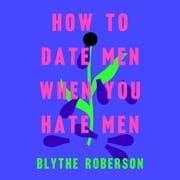 How to Date Men When You Hate Men Blythe Roberson