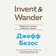 Invent and Wander. Избранные статьи создателя Amazon Джеффа Безоса Уолтер Айзексон