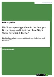 Die Konvergenzhypothese in der heutigen Betrachtung am Beispiel der Late Night Show 'Schmidt &amp; Pocher' Falk Przybilla