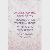 Online Shopping: Because It’’s Frowned Upon To Be In a Store With No Bra, Swearpants And A Glass Of Wine: Notebook Journal Composition B