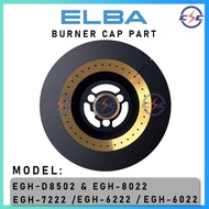 Elba Gas Stove Burner Cap Part Suitable For EGH-D8502 & EGH-8022 / EGH-7222 / EGH-6222 / EGH-6022