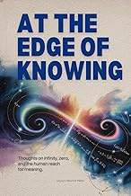 At the Edge of Knowing: Thoughts on Infinity, Zero, and the Human Reach for Meaning