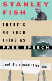 There's No Such Thing As Free Speech Stanley Fish