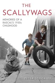 The Scallywags - Memories of a Rascal's 1950's Childhood Peter Stockley