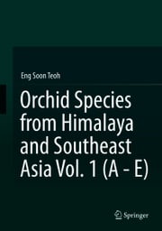 Orchid Species from Himalaya and Southeast Asia Vol. 1 (A - E) Eng Soon Teoh