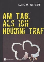 Am Tag, als ich Houdini traf Klaus W. Hoffmann