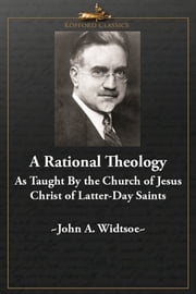 A Rational Theology As Taught by The Church of Jesus Christ of Latter-Day Saints John A. Widtsoe,