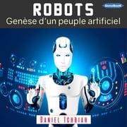 Robots : Genèse d'un peuple artificiel Daniel Ichbiah