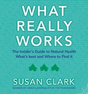 What Really Works: The Insider’s Guide to Complementary Health Susan Clark