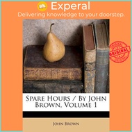 Spare Hours / By John Brown, Volume 1 by John Brown (US edition, paperback)