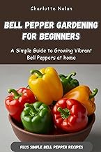 BELL PEPPER GARDENING FOR BEGINNERS: A Simple Guide to Growing Vibrant Bell Peppers at Home