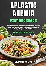 APLASTIC ANEMIA DIET COOKBOOK: Nutritional Strategies, Immune-Boosting Recipes, and Recovery-Focused