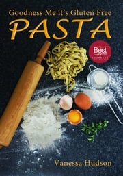 Goodness Me it's Gluten Free PASTA: 24 Shapes - 18 Flavours - 100 Recipes - Pasta Making Basics and Beyond. Vanessa Hudson