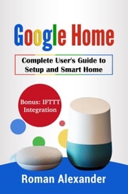 Google Home: The most comprehensive manual Roman Alexander