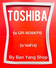 ขอบยางตู้เย็น TOSHIBA รุ่น GR-W26KPB (บานล่าง)