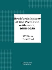 Bradford's history of the Plymouth settlement, 1608-1650 William Bradford