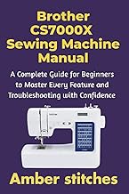 Brother CS7000X Sewing Machine Manual: A Complete Guide for Beginners to Master Every Feature and Tr