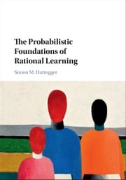 The Probabilistic Foundations of Rational Learning Simon M. Huttegger