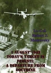 1 August 1943 - Today's Target Is Ploesti: A Departure From Doctrine Lieutenant Colonel Robert J. Modrovsky