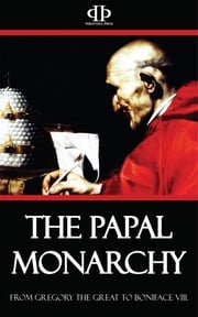 The Papal Monarchy - From Gregory the Great to Boniface VIII William Barry