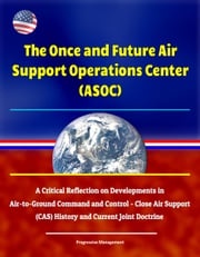 The Once and Future Air Support Operations Center (ASOC): A Critical Reflection on Developments in Air-to-Ground Command and Control - Close Air Support (CAS) History and Current Joint Doctrine Progressive Management
